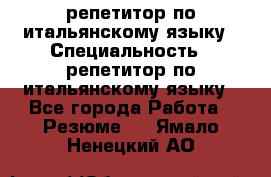 репетитор по итальянскому языку › Специальность ­ репетитор по итальянскому языку - Все города Работа » Резюме   . Ямало-Ненецкий АО